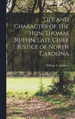 Life and Character of the Hon. Thomas Ruffin, Late Chief Justice of North Carolina 1