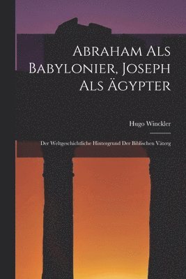 Hugo Winckler - Abraham als Babylonier, Joseph als Ägypter, Häftad