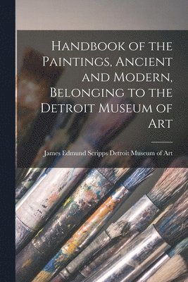 bokomslag Handbook of the Paintings, Ancient and Modern, Belonging to the Detroit Museum of Art