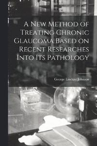 bokomslag New Method of Treating Chronic Glaucoma Based on Recent Researches Into Its Pathology