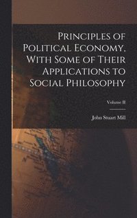 bokomslag Principles of Political Economy, With Some of Their Applications to Social Philosophy; Volume II