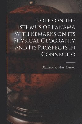 bokomslag Notes on the Isthmus of Panama With Remarks on its Physical Geography and its Prospects in Connectio