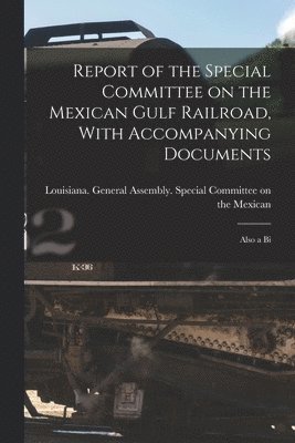 Report of the Special Committee on the Mexican Gulf Railroad, With Accompanying Documents 1