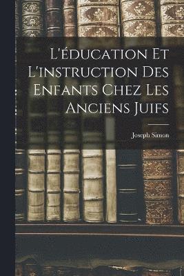 L'ducation et L'instruction des Enfants Chez les Anciens Juifs 1