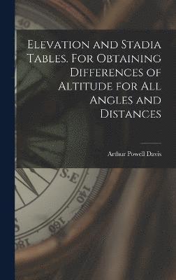 bokomslag Elevation and Stadia Tables. For Obtaining Differences of Altitude for all Angles and Distances