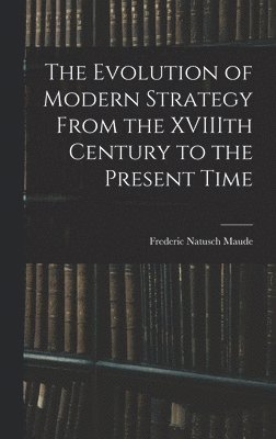 Frederic Natusch Maude - Evolution of Modern Strategy From the XVIIIth Century to the Present Time, Inbunden