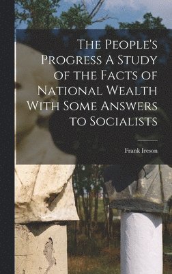 bokomslag People's Progress A Study of the Facts of National Wealth With Some Answers to Socialists