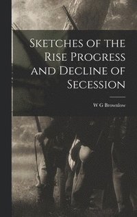 bokomslag Sketches of the Rise Progress and Decline of Secession