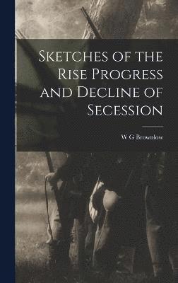W G Brownlow, W. G. Brownlow - Sketches of the Rise Progress and Decline of Secession, Inbunden