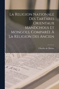 bokomslag La religion nationale des Tartares orientaux Mandchous et Mongols, compare  la religion des ancien