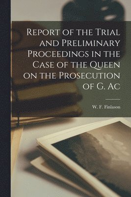 bokomslag Report of the Trial and Preliminary Proceedings in the Case of the Queen on the Prosecution of G. Ac