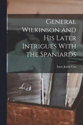 General Wilkinson and His Later Intrigues With the Spaniards 1