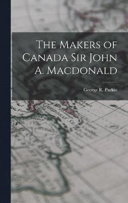 bokomslag The Makers of Canada Sir John A. Macdonald