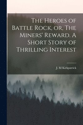 bokomslag The Heroes of Battle Rock, or, The Miners' Reward. A Short Story of Thrilling Interest