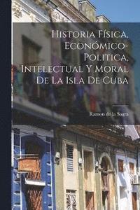 bokomslag Historia Fsica, Econmico-Politica, Intelectual y Moral de la Isla de Cuba