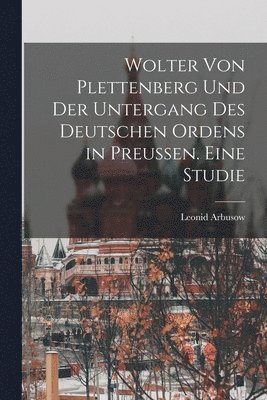 Arbusow Leonid, Arbusow, Leonid - Wolter von Plettenberg und der Untergang des Deutschen Ordens in Preussen. Eine studie, Häftad