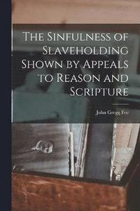 bokomslag The Sinfulness of Slaveholding Shown by Appeals to Reason and Scripture