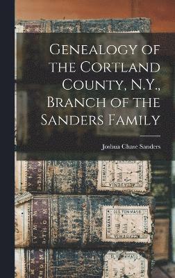 Genealogy of the Cortland County, N.Y., Branch of the Sanders Family 1