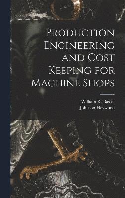 Johnson Heywood, William R Basset, William R. Basset - Production Engineering and Cost Keeping for Machine Shops, Inbunden