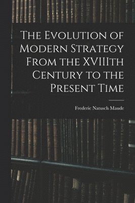 bokomslag The Evolution of Modern Strategy From the XVIIIth Century to the Present Time