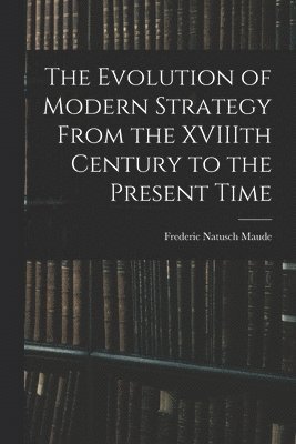 Frederic Natusch Maude - Evolution of Modern Strategy From the XVIIIth Century to the Present Time, Häftad