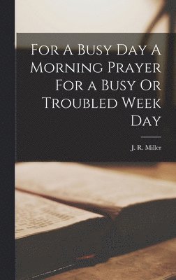 J R Miller, J. R. Miller - For A Busy Day A Morning Prayer For a Busy Or Troubled Week Day, Inbunden