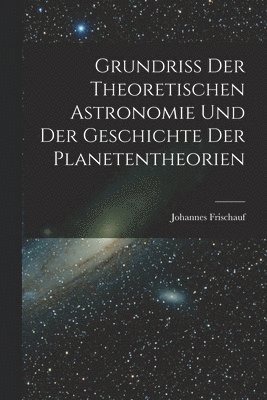 bokomslag Grundriss Der Theoretischen Astronomie Und Der Geschichte Der Planetentheorien