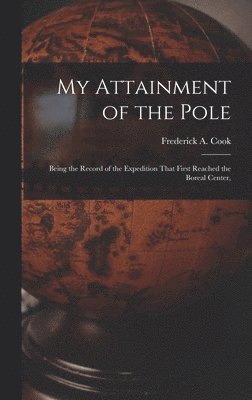 My Attainment of the Pole; Being the Record of the Expedition That First Reached the Boreal Center, 1