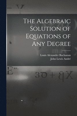 The Algebraic Solution of Equations of any Degree 1