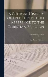 bokomslag A Critical History of Free Thought in Reference to the Christian Religion