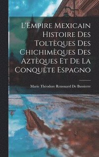 bokomslag L'Empire Mexicain Histoire Des Toltques Des Chichimques Des Aztques Et De La Conqute Espagno
