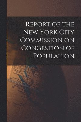 Report of the New York City Commission on Congestion of Population 1