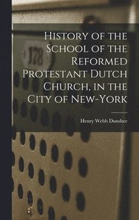 bokomslag History of the School of the Reformed Protestant Dutch Church, in the City of New-York