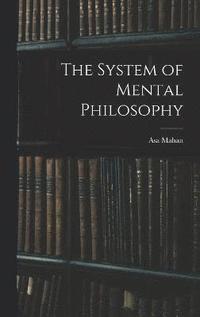 bokomslag The System of Mental Philosophy