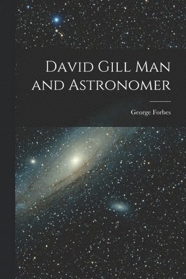 David Gill Man and Astronomer 1