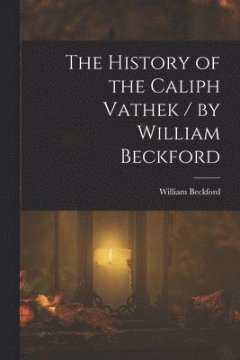 bokomslag The History of the Caliph Vathek / by William Beckford