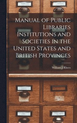 bokomslag Manual of Public Libraries Institutions and Societies in the United States and British Provinces