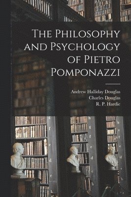 The Philosophy and Psychology of Pietro Pomponazzi 1