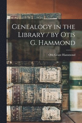 Genealogy in the Library / by Otis G. Hammond 1