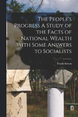 bokomslag The People's Progress A Study of the Facts of National Wealth With Some Answers to Socialists