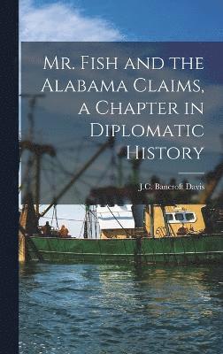 Mr. Fish and the Alabama Claims, a Chapter in Diplomatic History 1