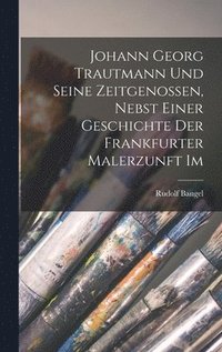 bokomslag Johann Georg Trautmann und seine Zeitgenossen, nebst einer Geschichte der Frankfurter Malerzunft im