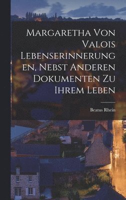 Margaretha Von Valois Lebenserinnerungen, Nebst Anderen Dokumenten zu Ihrem Leben 1