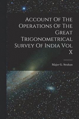 Account Of The Operations Of The Great Trigonometrical Survey Of India Vol X 1