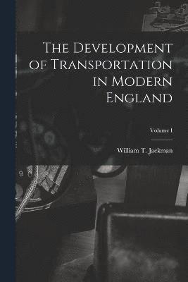 The Development of Transportation in Modern England; Volume I 1