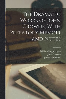Dramatic Works of John Crowne, With Prefatory Memoir and Notes