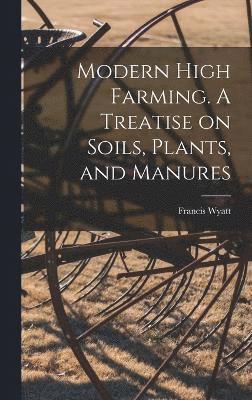 bokomslag Modern High Farming. A Treatise on Soils, Plants, and Manures