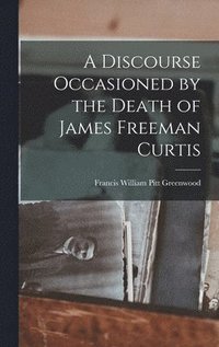 bokomslag A Discourse Occasioned by the Death of James Freeman Curtis