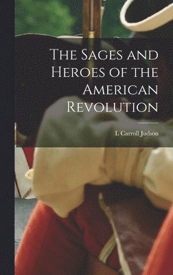 The Sages and Heroes of the American Revolution 1