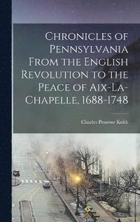 bokomslag Chronicles of Pennsylvania From the English Revolution to the Peace of Aix-la-Chapelle, 1688-1748